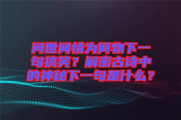 問世間情為何物下一句搞笑？解密古詩中的神秘下一句是什么？