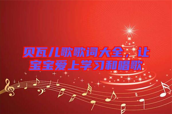 貝瓦兒歌歌詞大全，讓寶寶愛上學習和唱歌