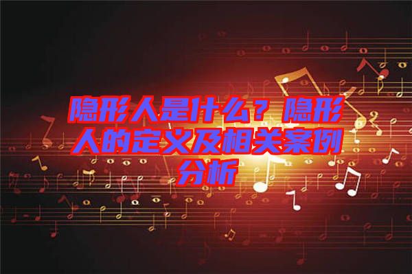 隱形人是什么？隱形人的定義及相關案例分析
