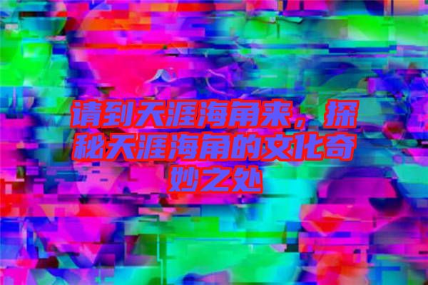請到天涯海角來，探秘天涯海角的文化奇妙之處