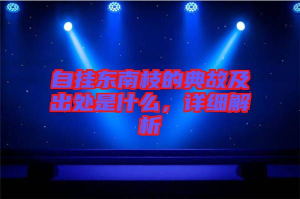 自掛東南枝的典故及出處是什么，詳細解析