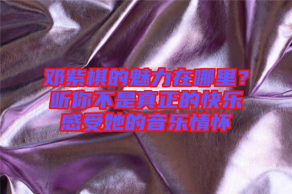 鄧紫棋的魅力在哪里？聽你不是真正的快樂感受她的音樂情懷
