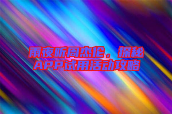 雨夜聽(tīng)周杰倫，探秘APP試用活動(dòng)攻略