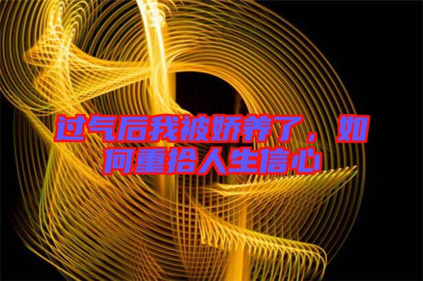 過氣后我被嬌養了，如何重拾人生信心