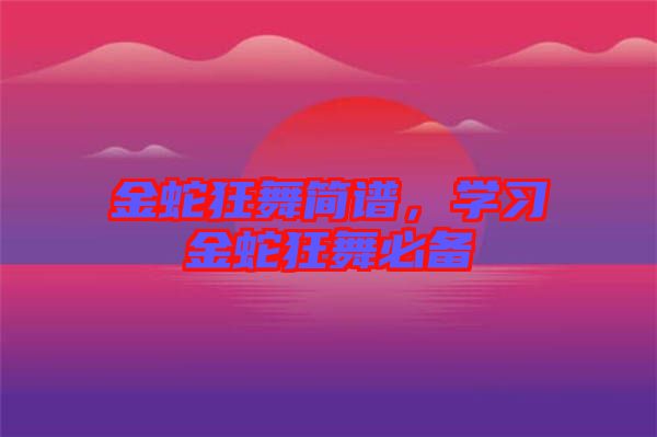 金蛇狂舞簡譜，學習金蛇狂舞必備