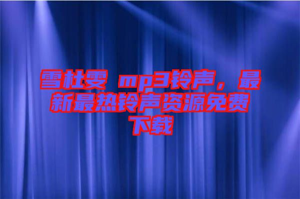 雪杜雯媞mp3鈴聲，最新最熱鈴聲資源免費下載
