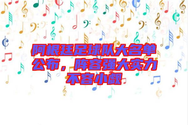 阿根廷足球隊大名單公布，陣容強(qiáng)大實(shí)力不容小覷
