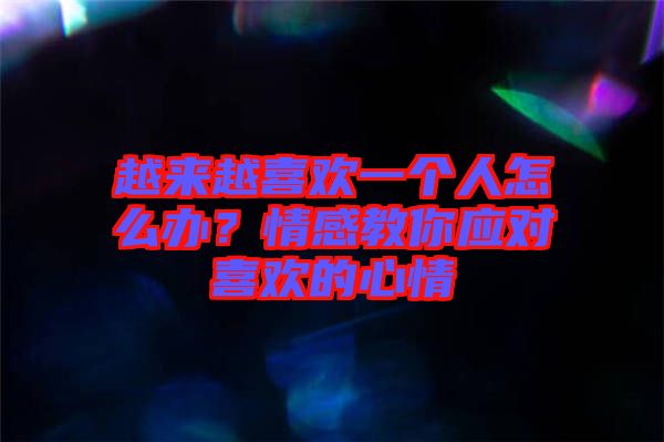 越來(lái)越喜歡一個(gè)人怎么辦？情感教你應(yīng)對(duì)喜歡的心情