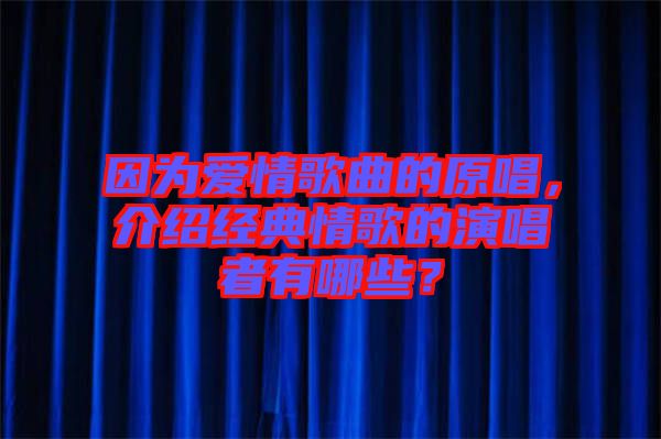 因為愛情歌曲的原唱，介紹經(jīng)典情歌的演唱者有哪些？