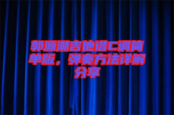 郭源潮吉他譜C調簡單版，彈奏方法詳解分享