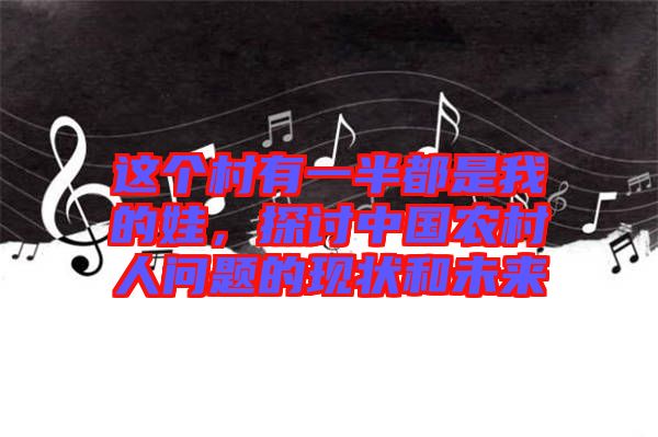這個(gè)村有一半都是我的娃，探討中國農(nóng)村人問題的現(xiàn)狀和未來