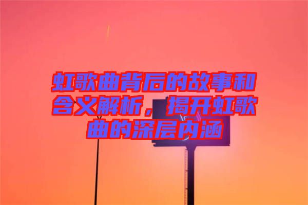 虹歌曲背后的故事和含義解析，揭開虹歌曲的深層內(nèi)涵