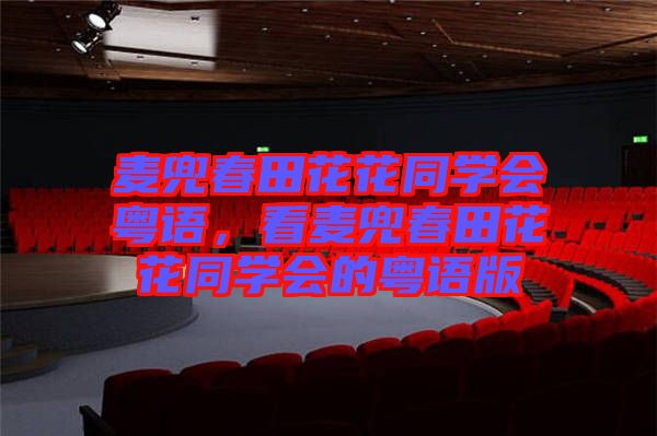 麥兜春田花花同學會粵語，看麥兜春田花花同學會的粵語版