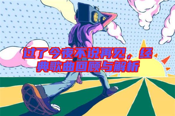 過了今夜不說再見，經典歌曲回顧與解析