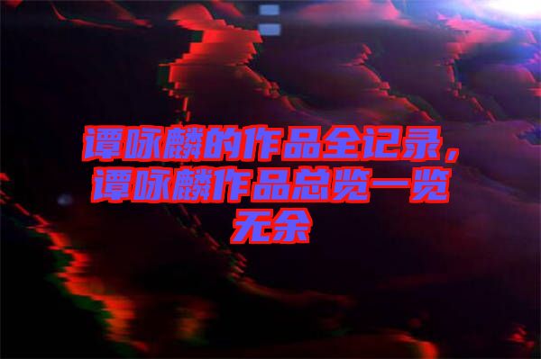 譚詠麟的作品全記錄，譚詠麟作品總覽一覽無(wú)余