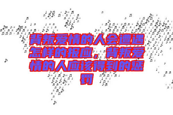 背叛愛情的人會遭遇怎樣的報應，背叛愛情的人應該得到的懲罰