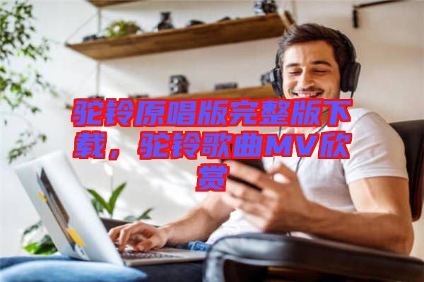 駝鈴原唱版完整版下載，駝鈴歌曲MV欣賞