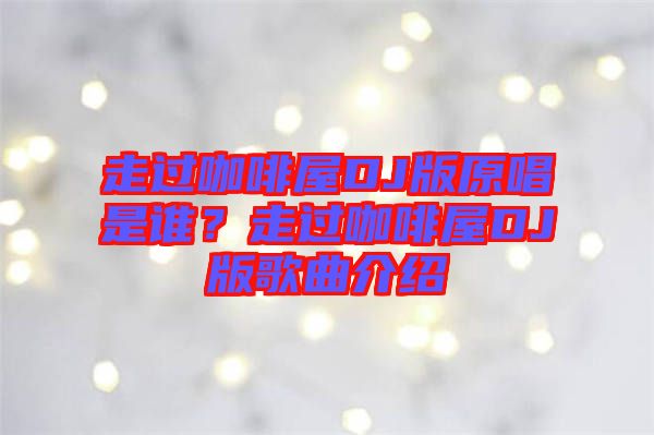 走過咖啡屋DJ版原唱是誰？走過咖啡屋DJ版歌曲介紹