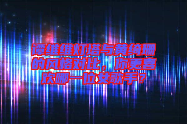 譚維維燈塔與黃綺珊的風格對比，你更喜歡哪一位女歌手？