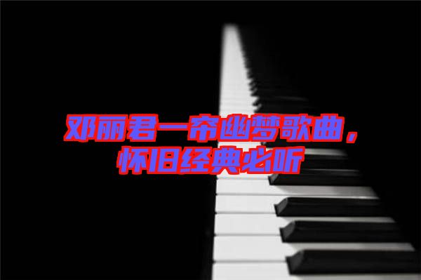鄧麗君一簾幽夢歌曲，懷舊經典必聽