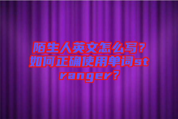 陌生人英文怎么寫(xiě)？如何正確使用單詞stranger？
