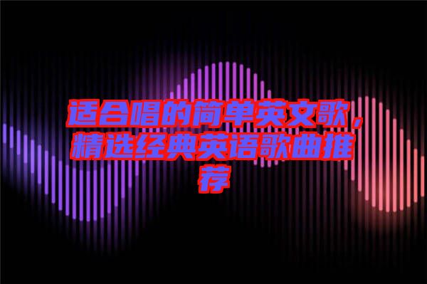 適合唱的簡單英文歌，精選經典英語歌曲推薦
