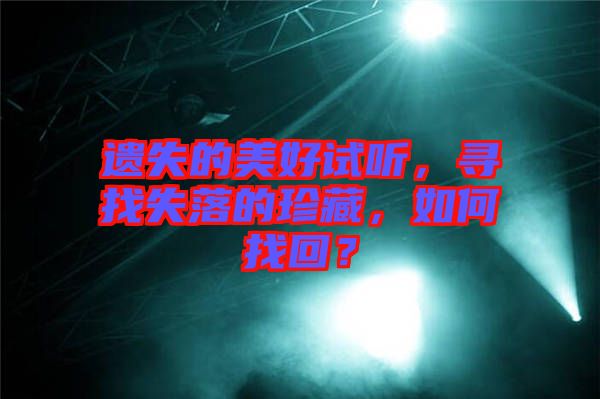 遺失的美好試聽，尋找失落的珍藏，如何找回？