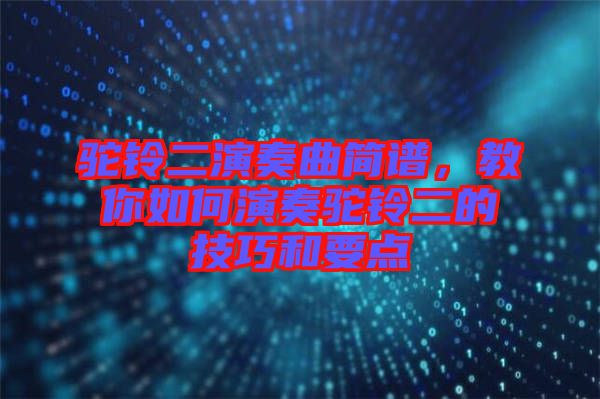 駝鈴二演奏曲簡譜，教你如何演奏駝鈴二的技巧和要點