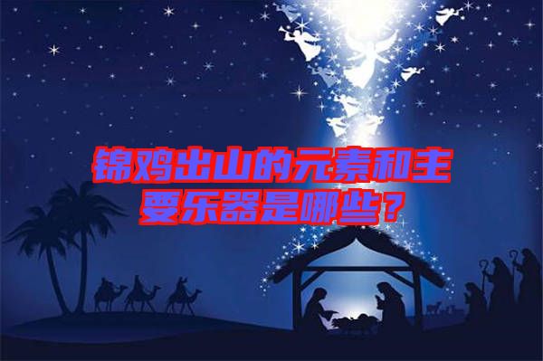 錦雞出山的元素和主要樂器是哪些？