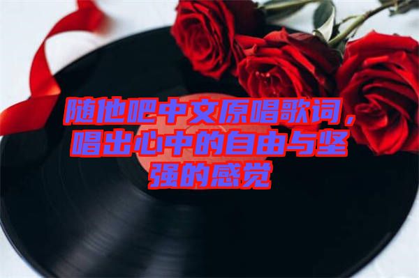 隨他吧中文原唱歌詞，唱出心中的自由與堅強的感覺