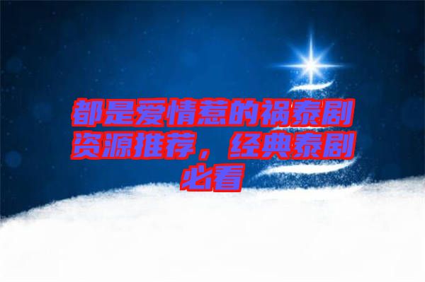 都是愛情惹的禍泰劇資源推薦，經典泰劇必看
