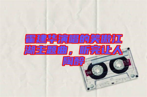 霍建華演唱的笑傲江湖主題曲，聽完讓人陶醉
