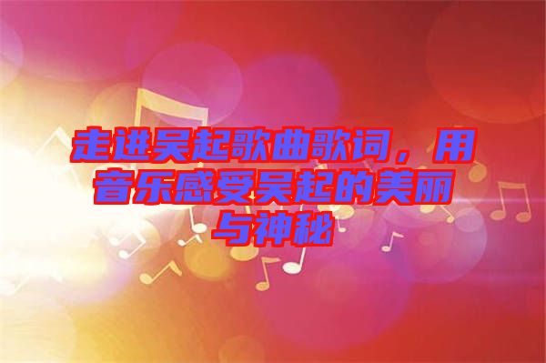 走進吳起歌曲歌詞，用音樂感受吳起的美麗與神秘