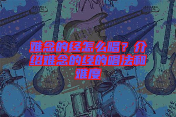 難念的經怎么唱？介紹難念的經的唱法和難度