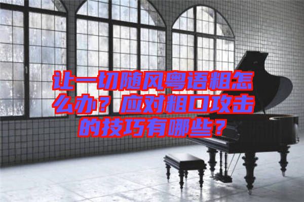 讓一切隨風(fēng)粵語粗怎么辦？應(yīng)對粗口攻擊的技巧有哪些？