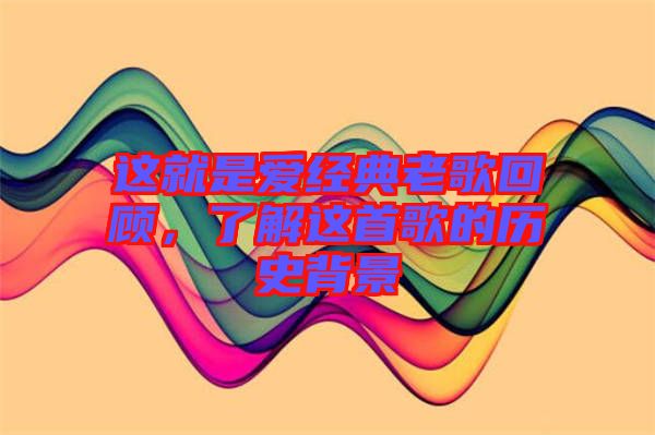 這就是愛經(jīng)典老歌回顧，了解這首歌的歷史背景
