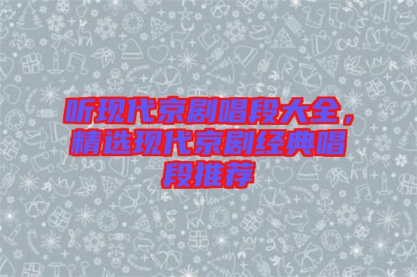 聽現代京劇唱段大全，精選現代京劇經典唱段推薦