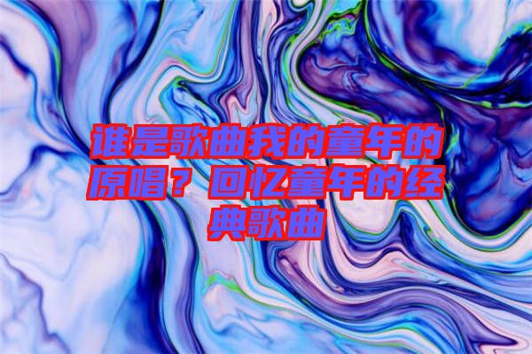 誰是歌曲我的童年的原唱？回憶童年的經典歌曲