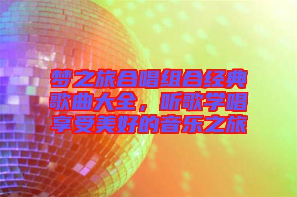 夢(mèng)之旅合唱組合經(jīng)典歌曲大全，聽歌學(xué)唱享受美好的音樂(lè)之旅