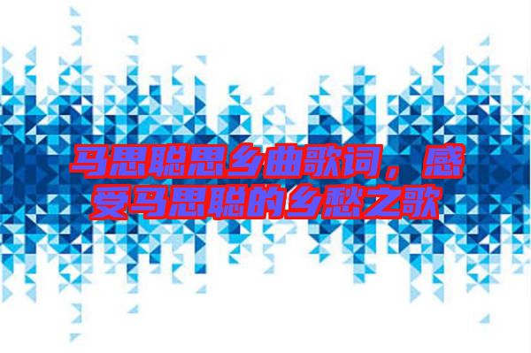 馬思聰思鄉曲歌詞，感受馬思聰的鄉愁之歌