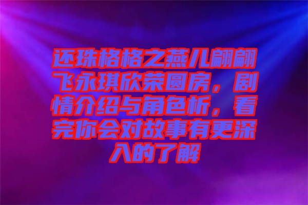還珠格格之燕兒翩翩飛永琪欣榮圓房，劇情介紹與角色析，看完你會對故事有更深入的了解