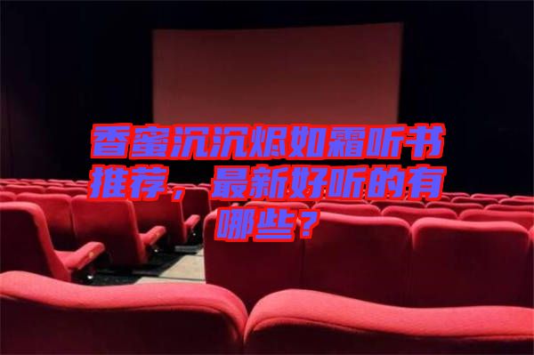 香蜜沉沉燼如霜聽書推薦，最新好聽的有哪些？