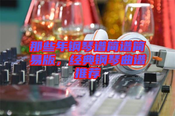 那些年鋼琴譜簡譜簡易版，經典鋼琴曲譜推薦