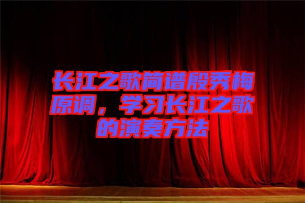 長(zhǎng)江之歌簡(jiǎn)譜殷秀梅原調(diào)，學(xué)習(xí)長(zhǎng)江之歌的演奏方法
