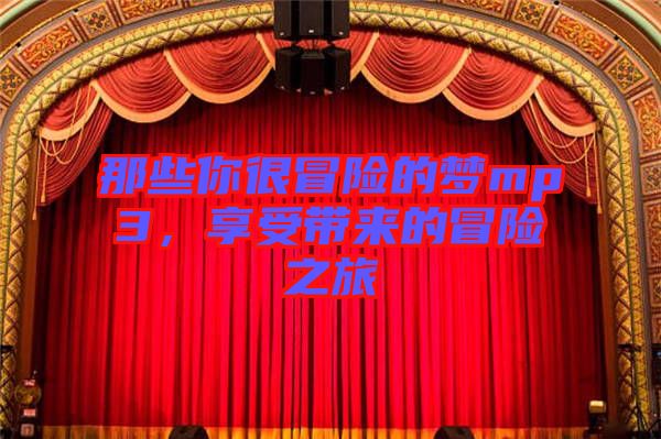 那些你很冒險(xiǎn)的夢(mèng)mp3，享受帶來的冒險(xiǎn)之旅