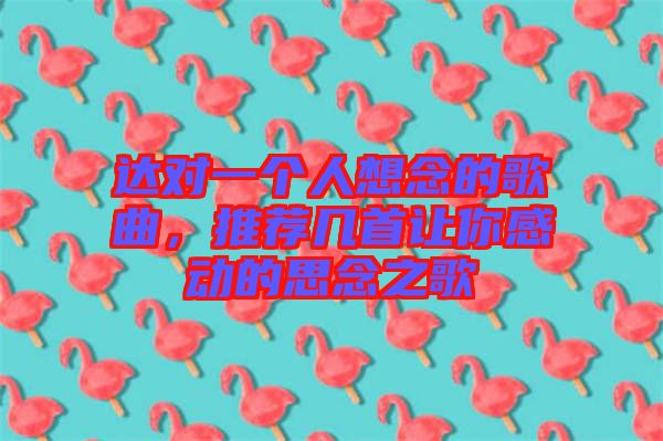 達(dá)對一個(gè)人想念的歌曲，推薦幾首讓你感動(dòng)的思念之歌