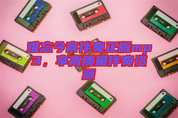 難忘今宵伴奏正版mp3，享高質量伴奏資源