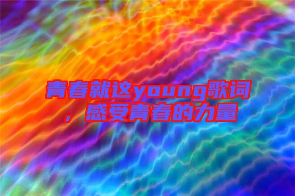 青春就這young歌詞，感受青春的力量