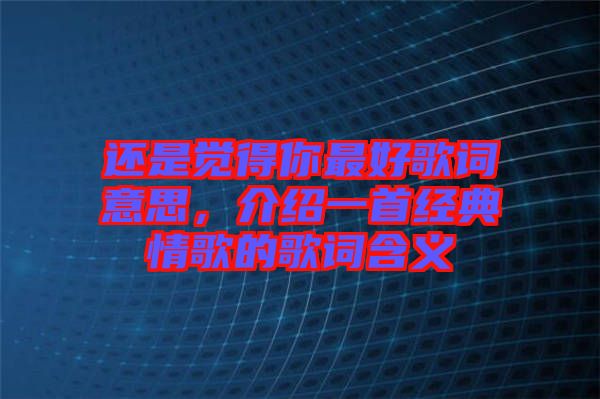 還是覺得你最好歌詞意思，介紹一首經典情歌的歌詞含義