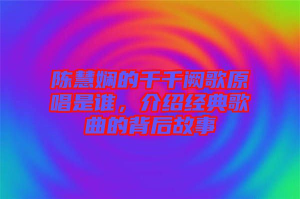陳慧嫻的千千闕歌原唱是誰，介紹經典歌曲的背后故事